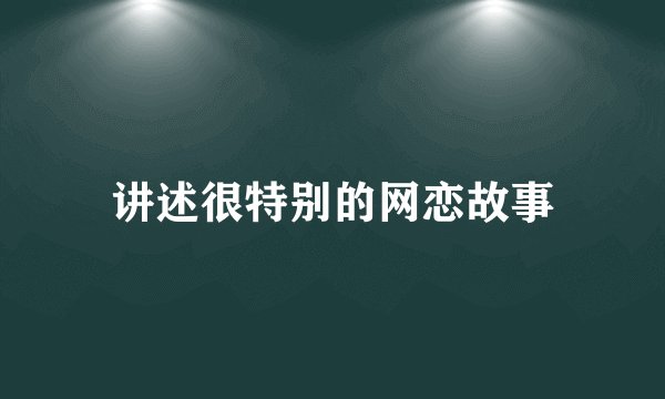 讲述很特别的网恋故事