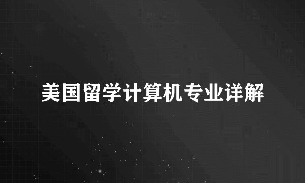 美国留学计算机专业详解