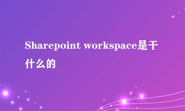 Sharepoint workspace是干什么的