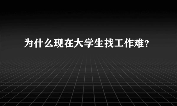 为什么现在大学生找工作难？