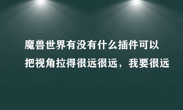 魔兽世界有没有什么插件可以把视角拉得很远很远，我要很远