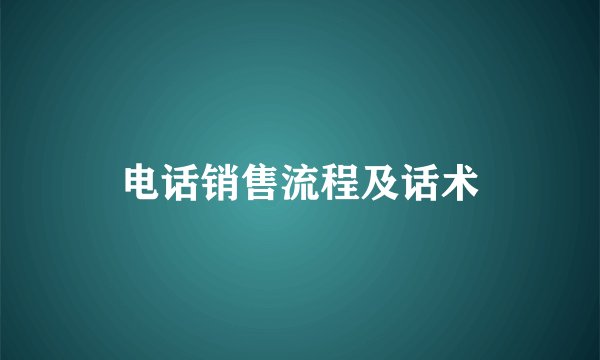 电话销售流程及话术