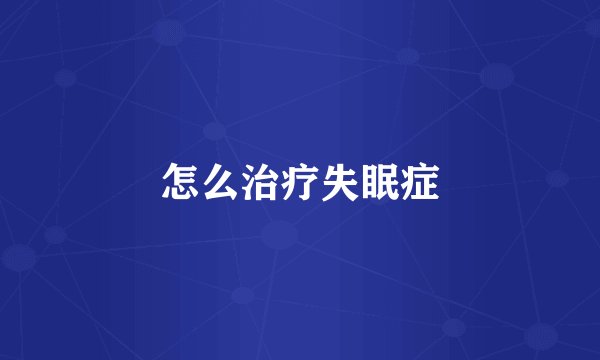 怎么治疗失眠症