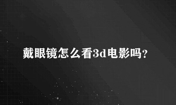 戴眼镜怎么看3d电影吗？