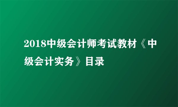 2018中级会计师考试教材《中级会计实务》目录