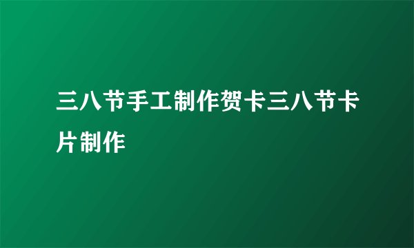 三八节手工制作贺卡三八节卡片制作