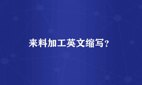 来料加工英文缩写？