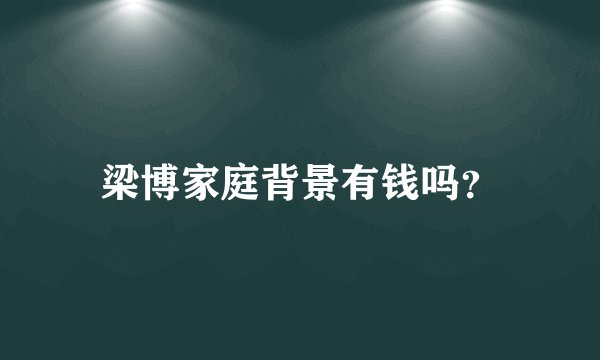 梁博家庭背景有钱吗？