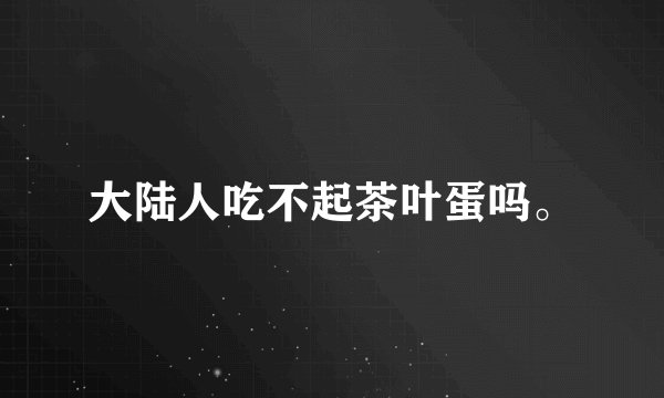 大陆人吃不起茶叶蛋吗。
