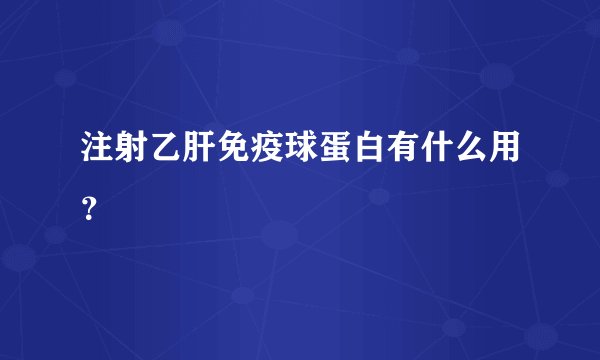 注射乙肝免疫球蛋白有什么用？
