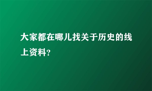 大家都在哪儿找关于历史的线上资料？