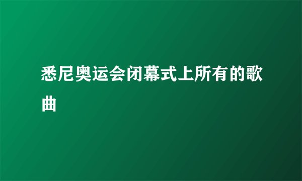 悉尼奥运会闭幕式上所有的歌曲