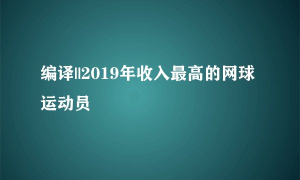 编译||2019年收入最高的网球运动员