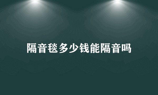 隔音毯多少钱能隔音吗