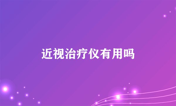 近视治疗仪有用吗
