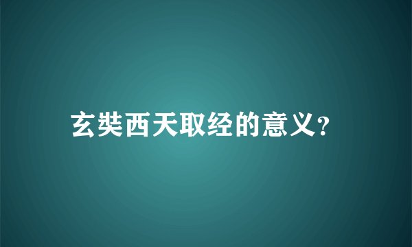 玄奘西天取经的意义？