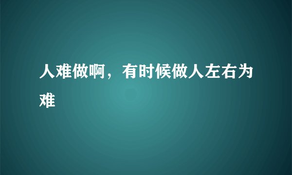 人难做啊,有时候做人左右为难