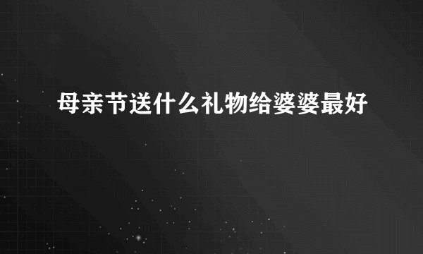 母亲节送什么礼物给婆婆最好