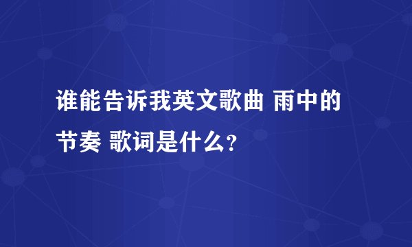 谁能告诉我英文歌曲 雨中的节奏 歌词是什么?