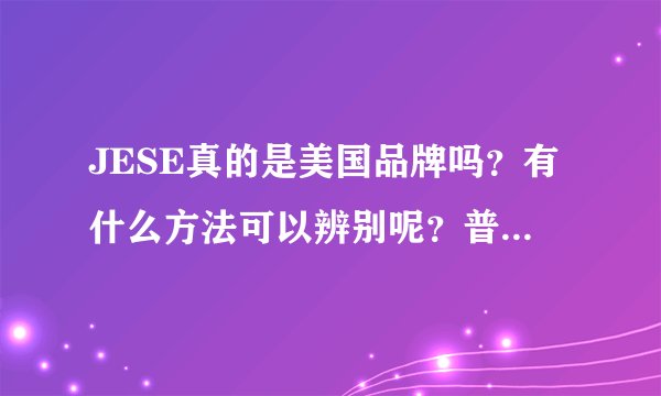 JESE真的是美国品牌吗？有什么方法可以辨别呢？普通消费者应该如何辨别真伪？