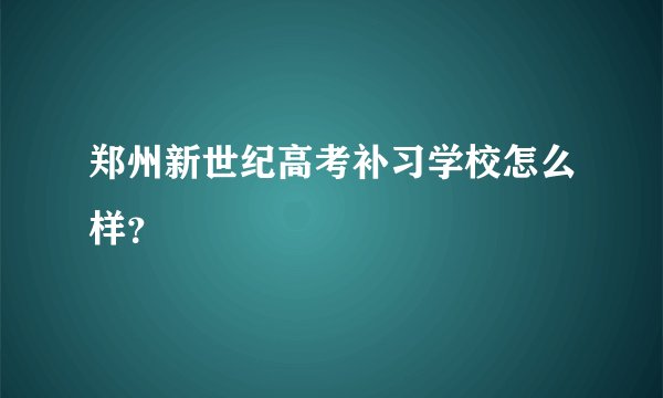 郑州新世纪高考补习学校怎么样？