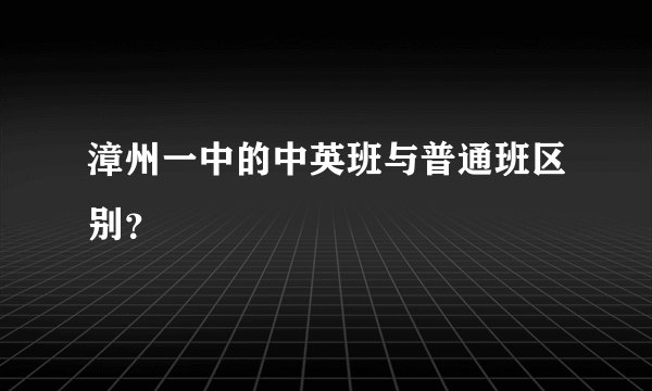 漳州一中的中英班与普通班区别？
