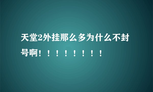 天堂2外挂那么多为什么不封号啊!!!!!!!!