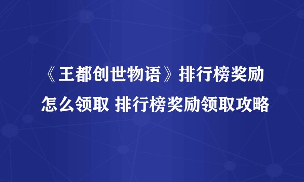 《王都创世物语》排行榜奖励怎么领取 排行榜奖励领取攻略