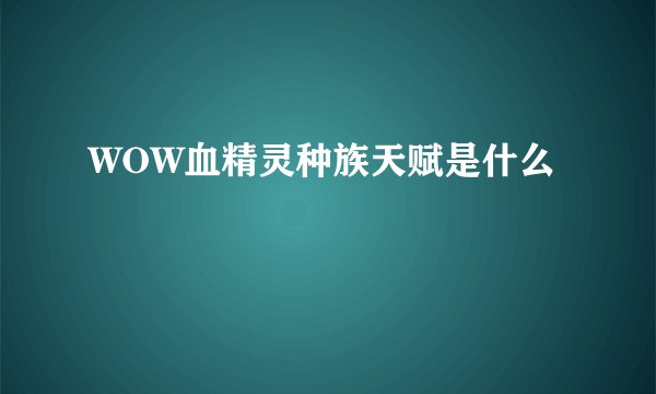 WOW血精灵种族天赋是什么