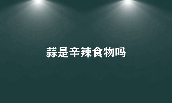 蒜是辛辣食物吗