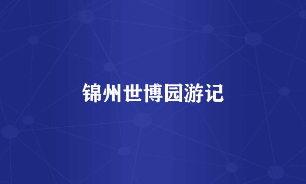 锦州世博园游记