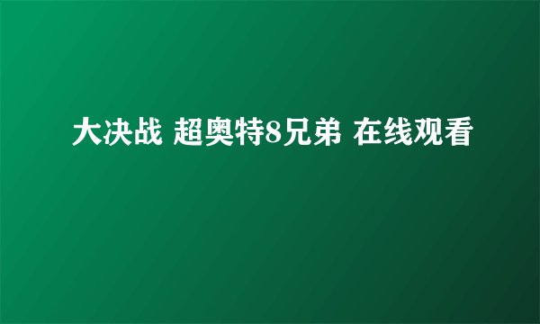 大决战 超奥特8兄弟 在线观看