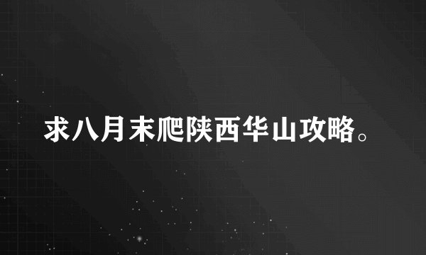 求八月末爬陕西华山攻略。