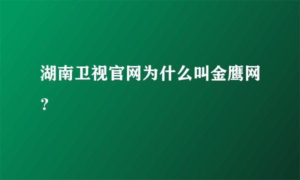 湖南卫视官网为什么叫金鹰网?