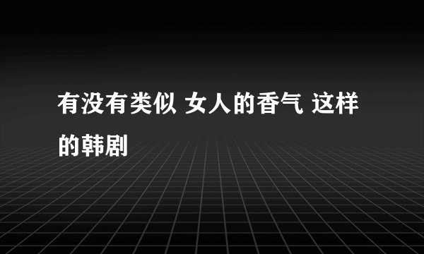 有没有类似 女人的香气 这样的韩剧