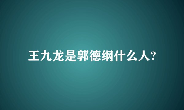 王九龙是郭德纲什么人?