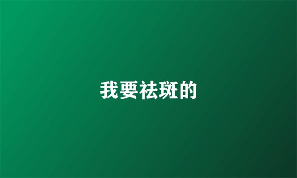 我要祛斑的
