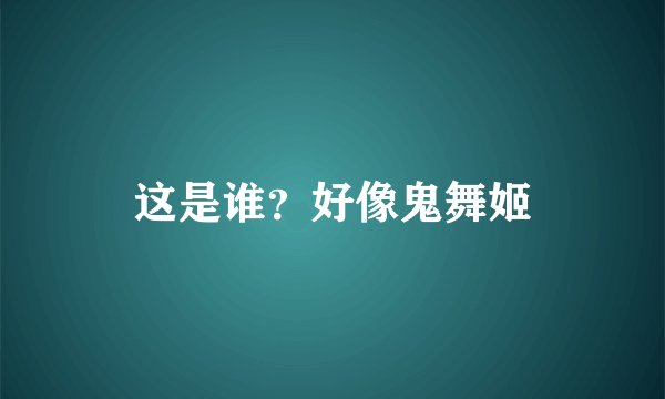这是谁？好像鬼舞姬