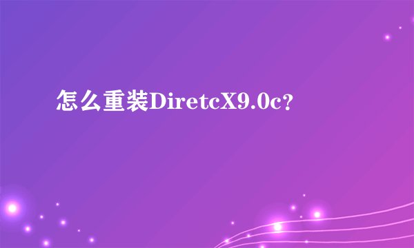 怎么重装DiretcX9.0c？