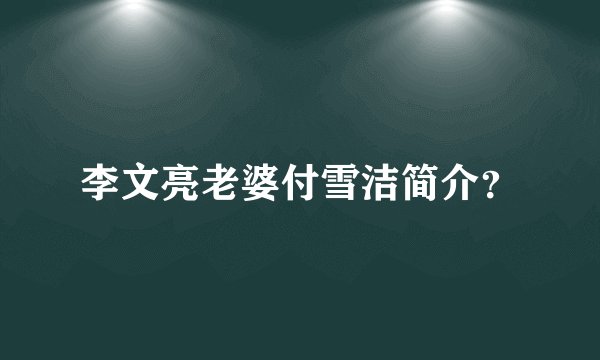 李文亮老婆付雪洁简介?