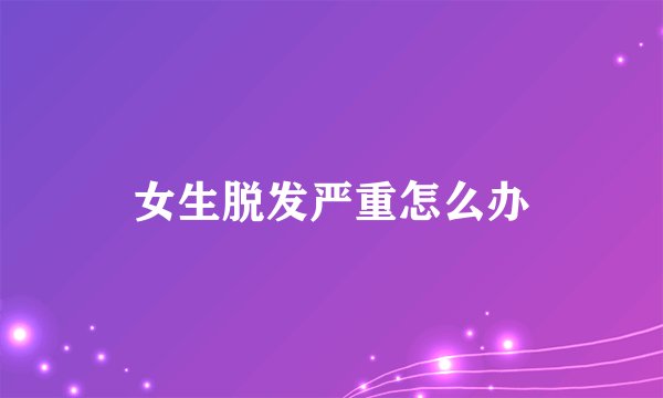 女生脱发严重怎么办