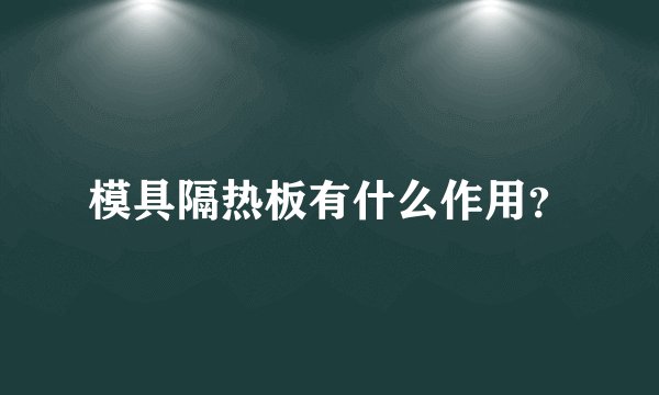 模具隔热板有什么作用？