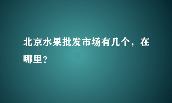 北京水果批发市场有几个，在哪里？