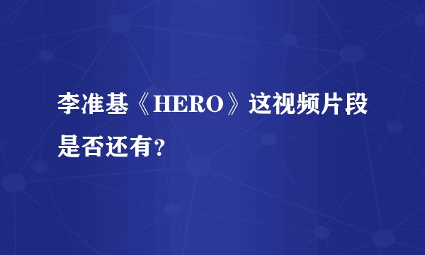 李准基《HERO》这视频片段是否还有？