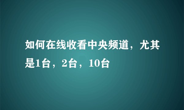 如何在线收看中央频道，尤其是1台，2台，10台