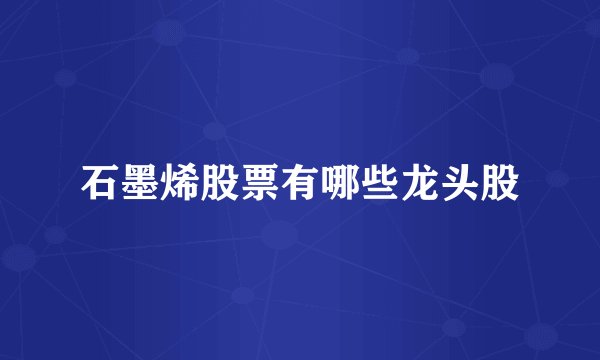 石墨烯股票有哪些龙头股