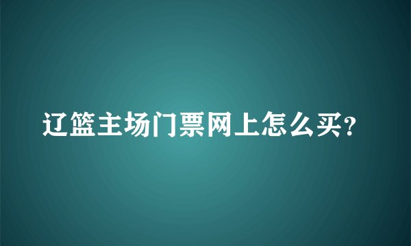 辽篮主场门票网上怎么买？