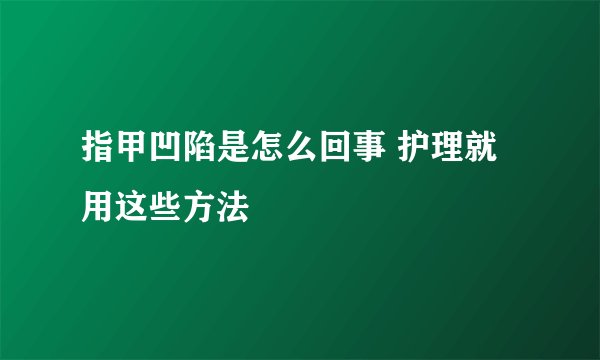 指甲凹陷是怎么回事 护理就用这些方法