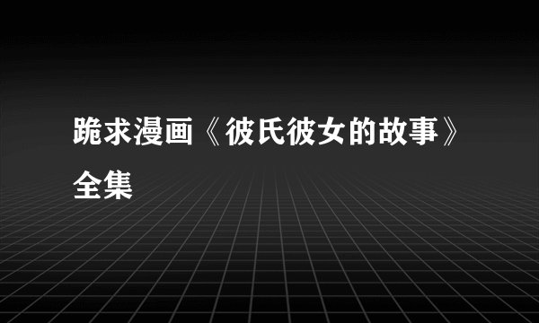 跪求漫画《彼氏彼女的故事》全集