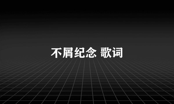 不屑纪念 歌词
